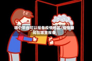 哪个平台可以报备疫情地区/疫情期间在哪里报备