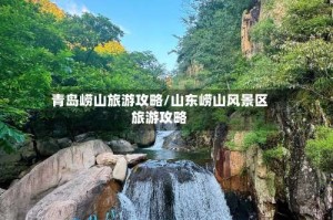 青岛崂山旅游攻略/山东崂山风景区旅游攻略