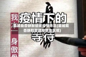 县城能否静默管理疫情地区(县城能否静默管理疫情地区呢)
