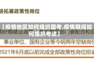 【疫情地区如何组织国考,疫情期间如何组织考试】