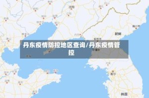 丹东疫情防控地区查询/丹东疫情管控