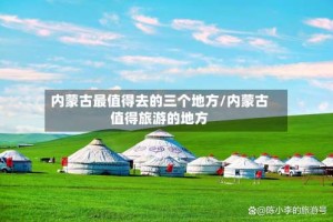 内蒙古最值得去的三个地方/内蒙古值得旅游的地方