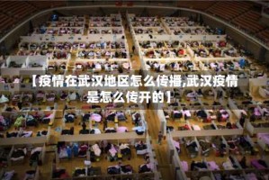 【疫情在武汉地区怎么传播,武汉疫情是怎么传开的】