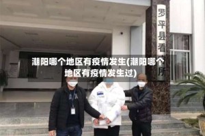 潮阳哪个地区有疫情发生(潮阳哪个地区有疫情发生过)