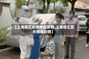 【上海徐汇长桥地区疫情,上海徐汇区长桥规划图】