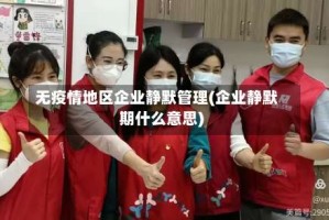 无疫情地区企业静默管理(企业静默期什么意思)