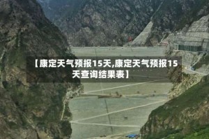 【康定天气预报15天,康定天气预报15天查询结果表】