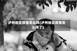 泸州地区疫情怎么样(泸州地区疫情怎么样了)