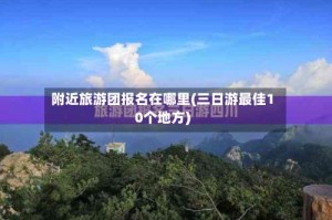 附近旅游团报名在哪里(三日游最佳10个地方)