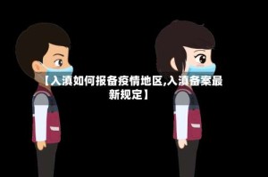 【入滇如何报备疫情地区,入滇备案最新规定】
