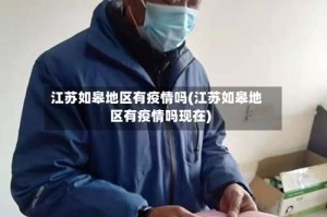 江苏如皋地区有疫情吗(江苏如皋地区有疫情吗现在)