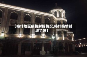 【喀什地区疫情封路情况,喀什疫情封城了吗】