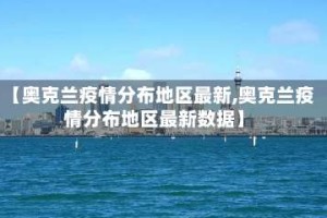 【奥克兰疫情分布地区最新,奥克兰疫情分布地区最新数据】