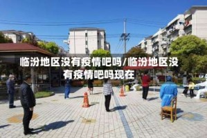 临汾地区没有疫情吧吗/临汾地区没有疫情吧吗现在