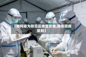 【如何降为防范区地区疫情,降低防疫级别】