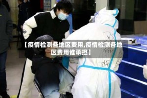【疫情检测各地区费用,疫情检测各地区费用谁承担】