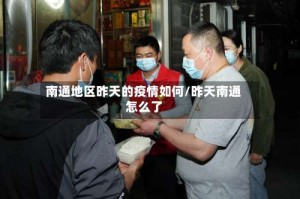 南通地区昨天的疫情如何/昨天南通怎么了