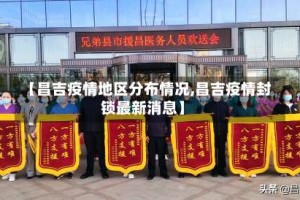 【昌吉疫情地区分布情况,昌吉疫情封锁最新消息】