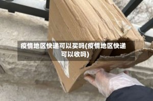 疫情地区快递可以买吗(疫情地区快递可以收吗)