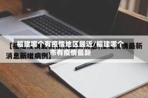 福建哪个有疫情地区最近/福建哪个市有疫情最新