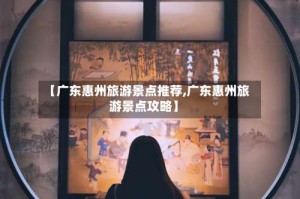 【广东惠州旅游景点推荐,广东惠州旅游景点攻略】