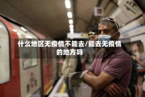 什么地区无疫情不能去/能去无疫情的地方吗