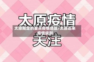 太原规定的重点疫情地区/太原近来疫情级别