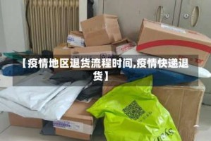 【疫情地区退货流程时间,疫情快递退货】