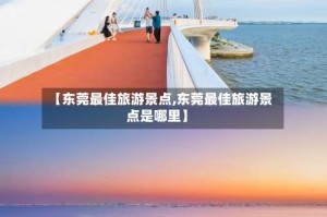 【东莞最佳旅游景点,东莞最佳旅游景点是哪里】