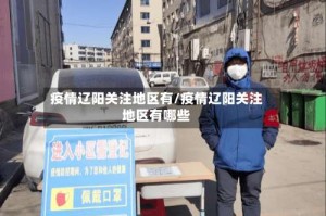 疫情辽阳关注地区有/疫情辽阳关注地区有哪些