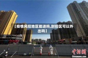 【疫情风控地区能进吗,封控区可以外出吗】