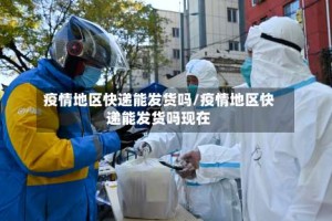 疫情地区快递能发货吗/疫情地区快递能发货吗现在