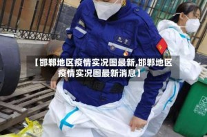 【邯郸地区疫情实况图最新,邯郸地区疫情实况图最新消息】