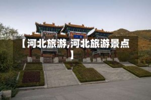 【河北旅游,河北旅游景点】