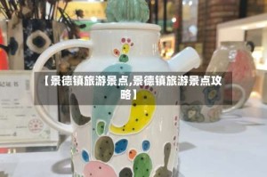 【景德镇旅游景点,景德镇旅游景点攻略】