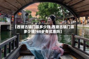 【西塘古镇门票多少钱,西塘古镇门票多少钱?60岁有优惠吗】