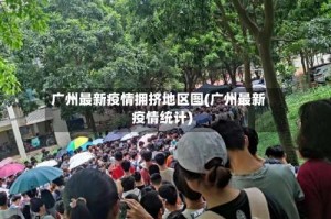广州最新疫情拥挤地区图(广州最新疫情统计)