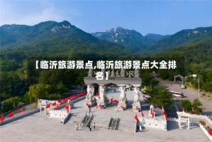 【临沂旅游景点,临沂旅游景点大全排名】