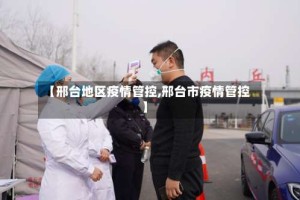 【邢台地区疫情管控,邢台市疫情管控】