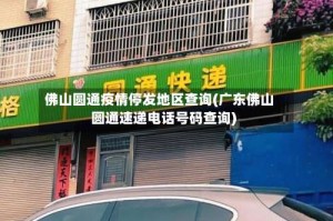 佛山圆通疫情停发地区查询(广东佛山圆通速递电话号码查询)