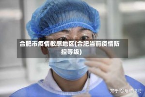 合肥市疫情敏感地区(合肥当前疫情防控等级)