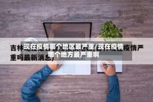 现在疫情哪个地区最严重/现在疫情哪个地方最严重啊