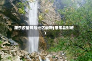 康乐疫情风险地区最新(康乐县封城)