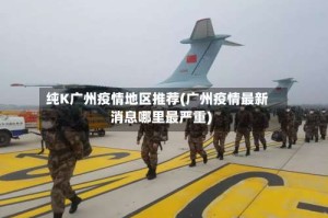 纯K广州疫情地区推荐(广州疫情最新消息哪里最严重)