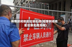 疫情封闭地区垃圾处理(疫情封闭地区垃圾处理流程)
