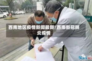 西南地区疫情新闻最新/西南新冠肺炎疫情
