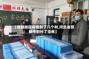 【邯郸地区疫情封了几个村,河北省邯郸市封村了没有】