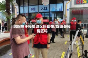绵阳属于疫情地区吗现在/绵阳是疫情区吗