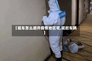 【驱车怎么避开疫情地区呢,驱赶车辆】