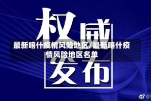 最新喀什疫情风险地区/最新喀什疫情风险地区名单